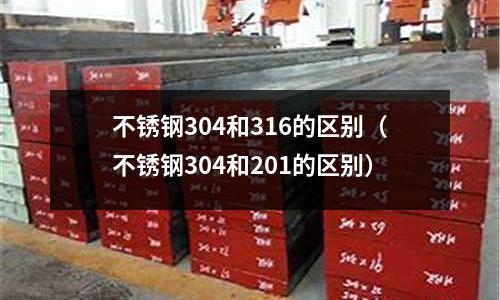 不銹鋼304和316的區別(不銹鋼304和201的區別)