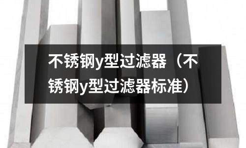 不銹鋼y型過濾器(不銹鋼y型過濾器標準)