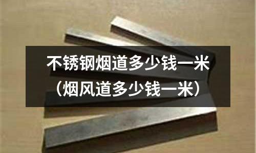 不銹鋼煙道多少錢一米(煙風道多少錢一米)