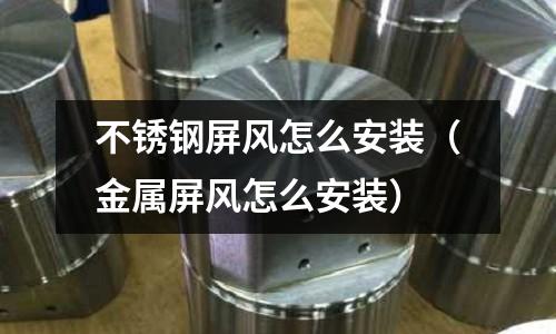 不銹鋼屏風怎么安裝(金屬屏風怎么安裝)