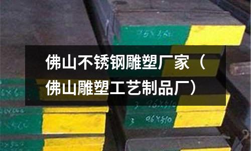 佛山不銹鋼雕塑廠家(佛山雕塑工藝制品廠)