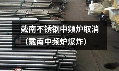 戴南不銹鋼中頻爐取消(戴南中頻爐爆炸)