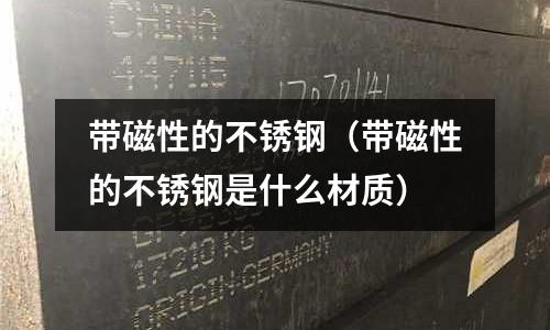 帶磁性的不銹鋼(帶磁性的不銹鋼是什么材質)