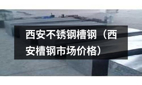 西安不銹鋼槽鋼(西安槽鋼市場(chǎng)價(jià)格)