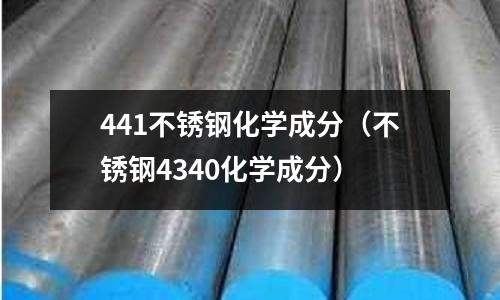 441不銹鋼化學成分(不銹鋼4340化學成分)