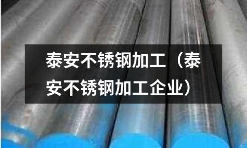 泰安不銹鋼加工(泰安不銹鋼加工企業)