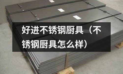 好進不銹鋼廚具(不銹鋼廚具怎么樣)