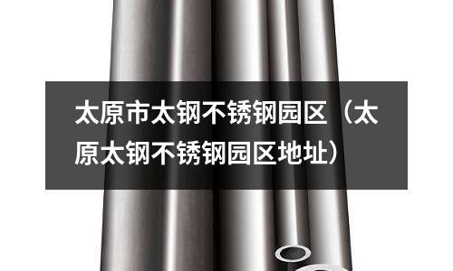 太原市太鋼不銹鋼園區（太原太鋼不銹鋼園區地址）
