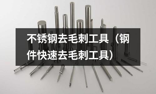 不銹鋼去毛刺工具（鋼件快速去毛刺工具）