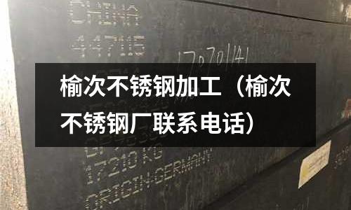 榆次不銹鋼加工（榆次不銹鋼廠聯系電話）