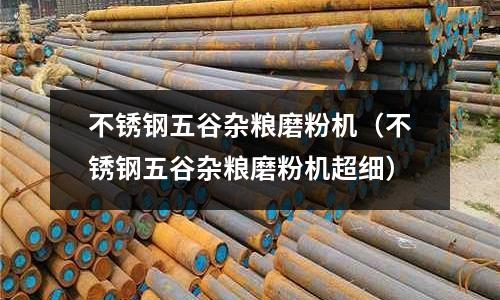 不銹鋼五谷雜糧磨粉機(不銹鋼五谷雜糧磨粉機超細)