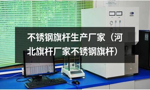 不銹鋼旗桿生產(chǎn)廠(chǎng)家(河北旗桿廠(chǎng)家不銹鋼旗桿)