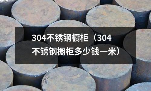 304不銹鋼櫥柜(304不銹鋼櫥柜多少錢一米)