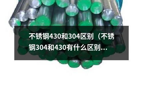 不銹鋼430和304區(qū)別(不銹鋼304和430有什么區(qū)別)