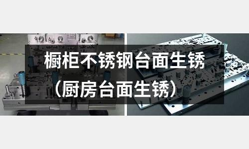 櫥柜不銹鋼臺面生銹(廚房臺面生銹)