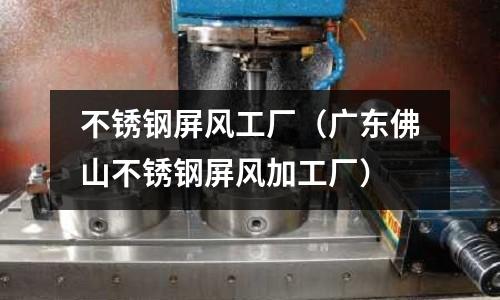 不銹鋼屏風工廠（廣東佛山不銹鋼屏風加工廠）