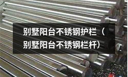 別墅陽臺不銹鋼護欄（別墅陽臺不銹鋼欄桿）