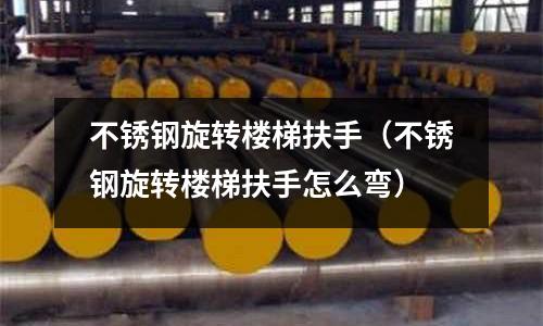 不銹鋼旋轉樓梯扶手(不銹鋼旋轉樓梯扶手怎么彎)