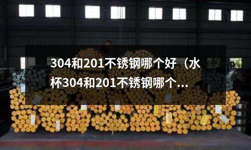 304和201不銹鋼哪個好（水杯304和201不銹鋼哪個好）