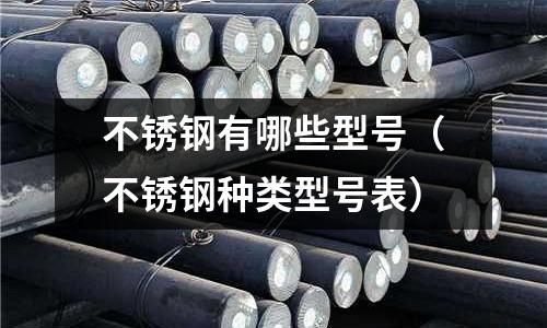 不銹鋼有哪些型號（不銹鋼種類型號表）