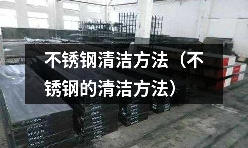 不銹鋼清潔方法（不銹鋼的清潔方法）