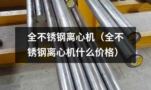 全不銹鋼離心機(全不銹鋼離心機什么價格)