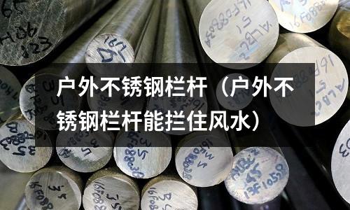 戶外不銹鋼欄桿（戶外不銹鋼欄桿能攔住風(fēng)水）