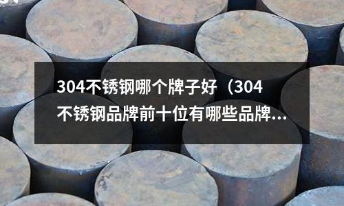 304不銹鋼哪個牌子好（304不銹鋼品牌前十位有哪些品牌）