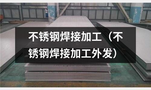 不銹鋼焊接加工（不銹鋼焊接加工外發）