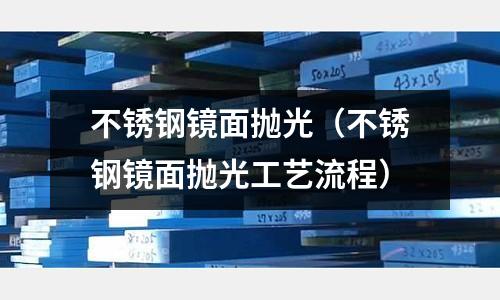 不銹鋼鏡面拋光(不銹鋼鏡面拋光工藝流程)
