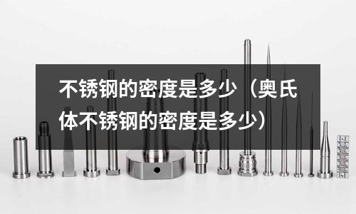 不銹鋼的密度是多少（奧氏體不銹鋼的密度是多少）