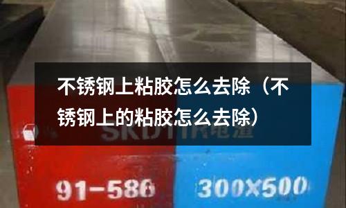 不銹鋼上粘膠怎么去除(不銹鋼上的粘膠怎么去除)