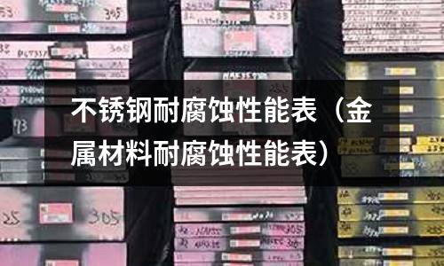不銹鋼耐腐蝕性能表(金屬材料耐腐蝕性能表)