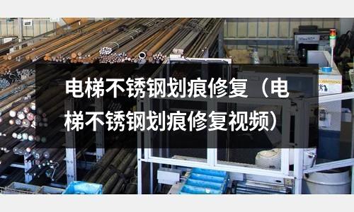 電梯不銹鋼劃痕修復（電梯不銹鋼劃痕修復視頻）