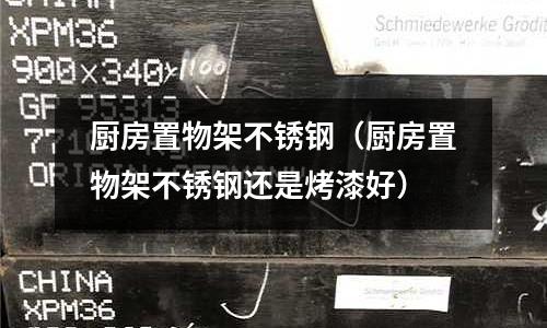 廚房置物架不銹鋼(廚房置物架不銹鋼還是烤漆好)