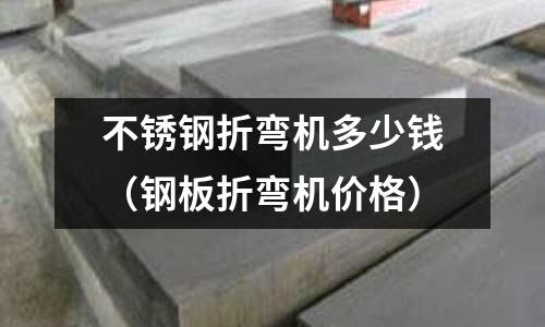 不銹鋼折彎機多少錢(鋼板折彎機價格)