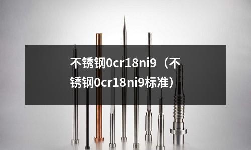 不銹鋼0cr18ni9(不銹鋼0cr18ni9標準)