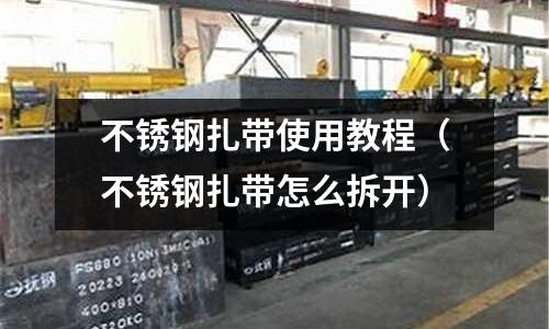 不銹鋼扎帶使用教程（不銹鋼扎帶怎么拆開）