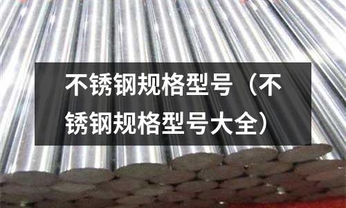 不銹鋼規格型號(不銹鋼規格型號大全)