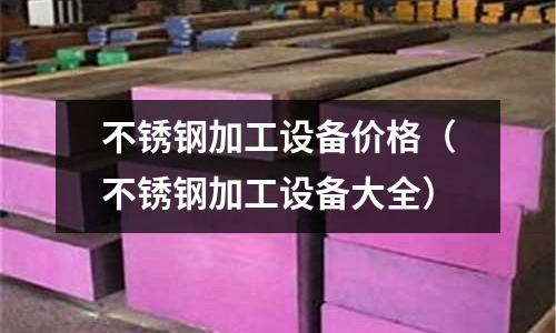 不銹鋼加工設備價格(不銹鋼加工設備大全)