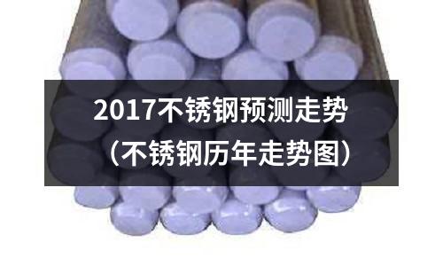 2017不銹鋼預(yù)測(cè)走勢(shì)(不銹鋼歷年走勢(shì)圖)