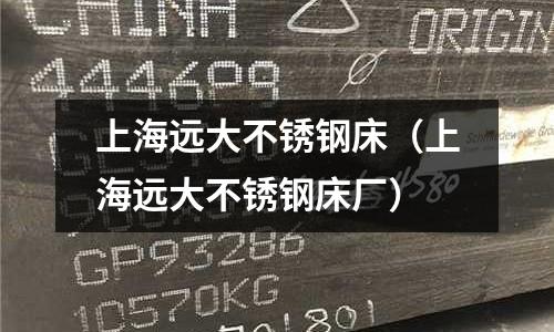 上海遠(yuǎn)大不銹鋼床（上海遠(yuǎn)大不銹鋼床廠）