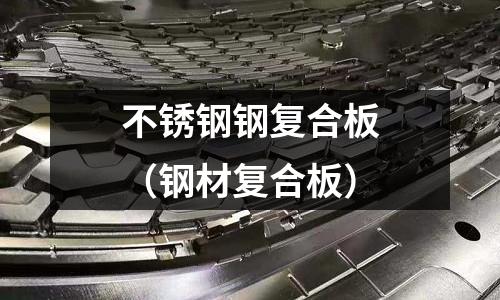 不銹鋼鋼復(fù)合板(鋼材復(fù)合板)