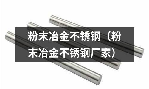 粉末冶金不銹鋼（粉末冶金不銹鋼廠家）