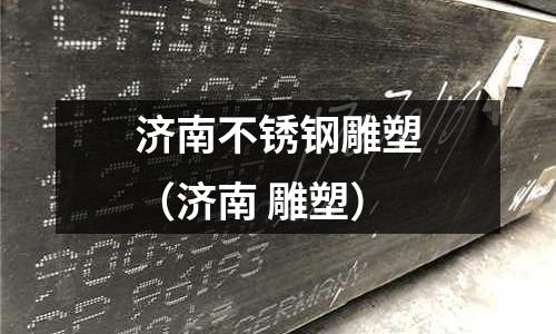 濟南不銹鋼雕塑(濟南 雕塑)