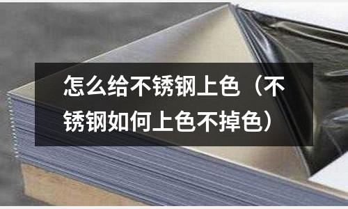 怎么給不銹鋼上色（不銹鋼如何上色不掉色）
