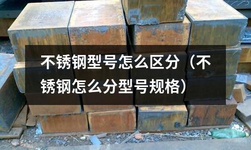 不銹鋼型號怎么區分(不銹鋼怎么分型號規格)
