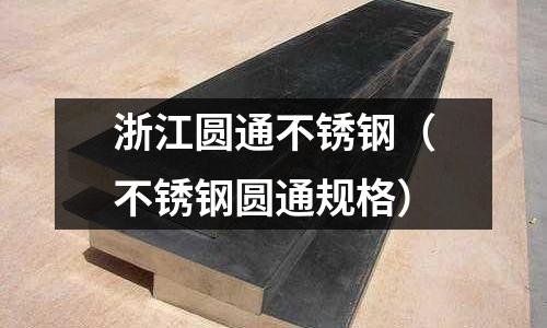 浙江圓通不銹鋼（不銹鋼圓通規(guī)格）