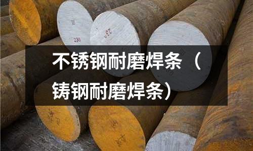 不銹鋼耐磨焊條(鑄鋼耐磨焊條)