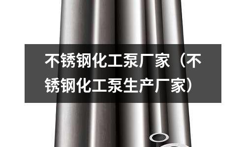 不銹鋼化工泵廠家(不銹鋼化工泵生產廠家)